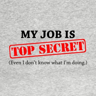 My Job Is Top Secret Even I Dont Know What Im Doing T-Shirt